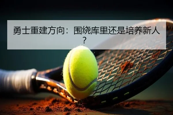勇士重建方向：围绕库里还是培养新人？