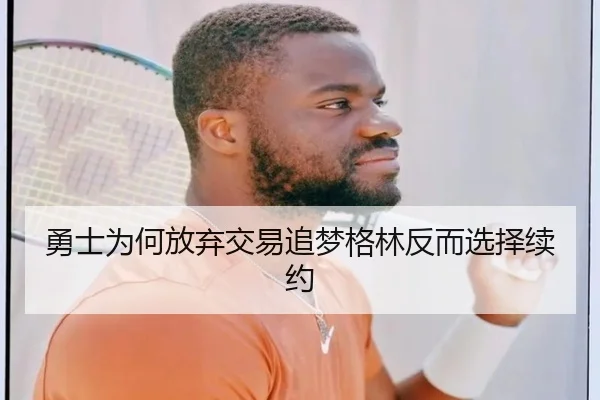 勇士为何放弃交易追梦格林反而选择续约